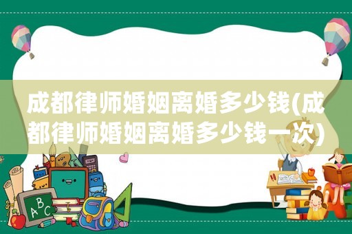 成都律師婚姻離婚多少錢(成都律師婚姻離婚多少錢一次)