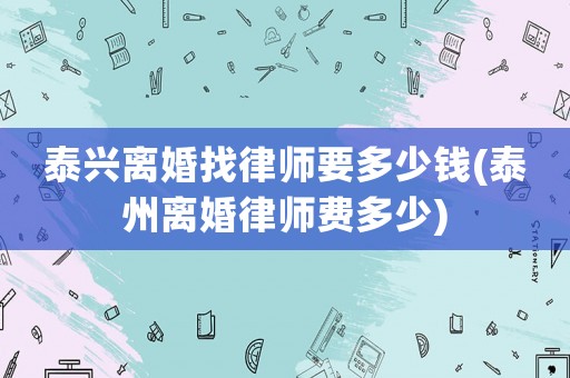 泰興離婚找律師要多少錢(泰州離婚律師費多少)