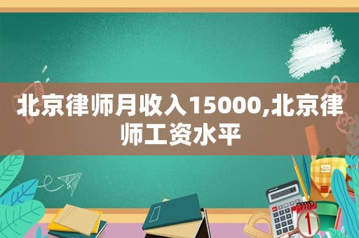 北京律師月收入15000,北京律師工資水平
