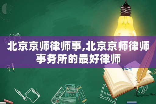 北京京師律師事,北京京師律師事務所的最好律師