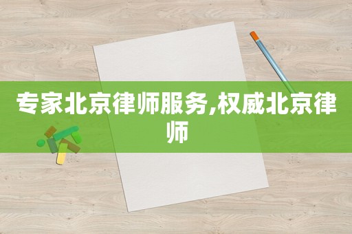 專家北京律師服務(wù),權(quán)威北京律師