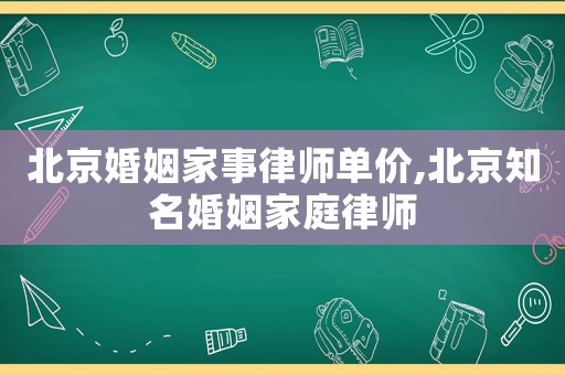北京婚姻家事律師單價(jià),北京知名婚姻家庭律師