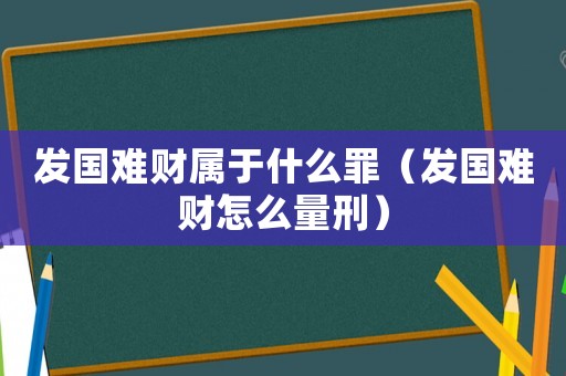 發(fā)國難財屬于什么罪（發(fā)國難財怎么量刑）