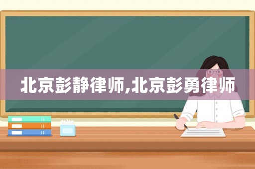 北京彭靜律師,北京彭勇律師