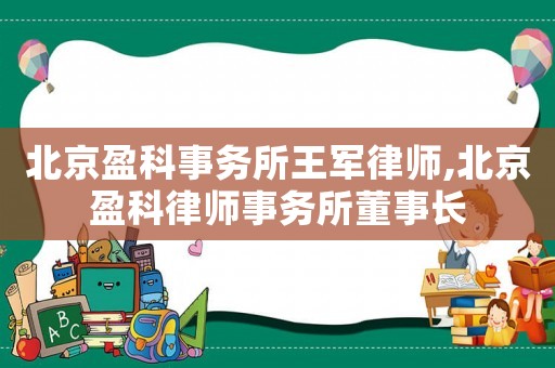 北京盈科事務所王軍律師,北京盈科律師事務所董事長