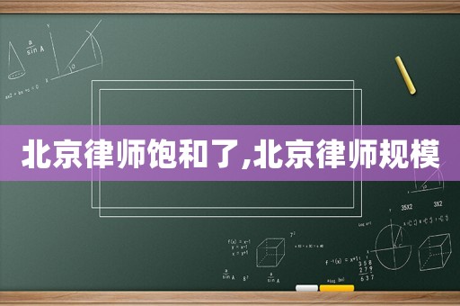 北京律師飽和了,北京律師規(guī)模