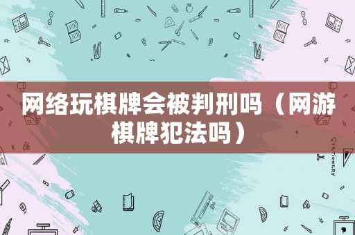 網絡玩棋牌會被判刑嗎（網游棋牌犯法嗎）