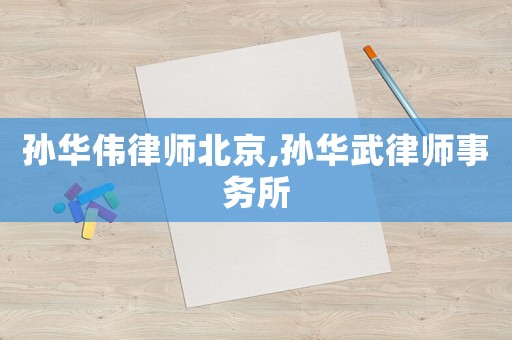 孫華偉律師北京,孫華武律師事務(wù)所