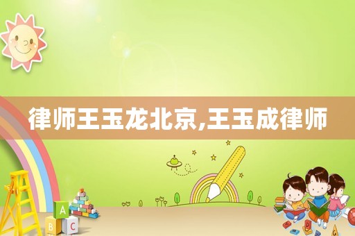律師王玉龍北京,王玉成律師