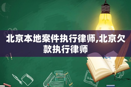 北京本地案件執行律師,北京欠款執行律師