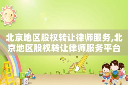 北京地區股權轉讓律師服務,北京地區股權轉讓律師服務平臺