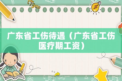 廣東省工傷待遇（廣東省工傷醫(yī)療期工資）