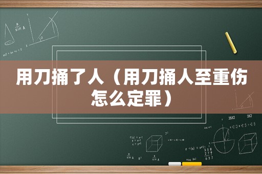 用刀捅了人（用刀捅人至重傷怎么定罪）