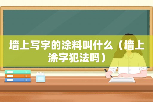 墻上寫字的涂料叫什么（墻上涂字犯法嗎）