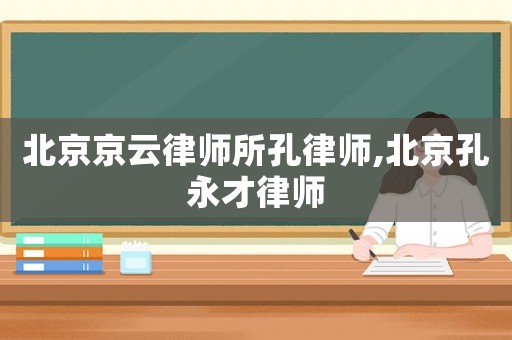 北京京云律師所孔律師,北京孔永才律師