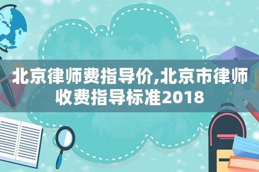 北京律師費指導價,北京市律師收費指導標準2018