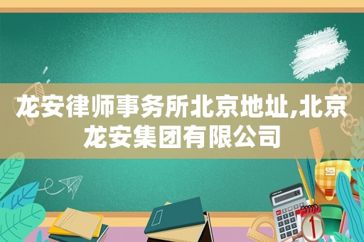龍安律師事務所北京地址,北京龍安集團有限公司