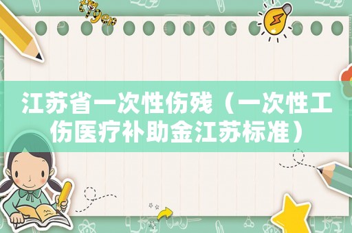 江蘇省一次性傷殘（一次性工傷醫(yī)療補(bǔ)助金江蘇標(biāo)準(zhǔn)）
