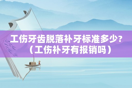 工傷牙齒脫落補牙標準多少?（工傷補牙有報銷嗎）