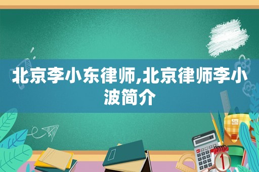 北京李小東律師,北京律師李小波簡介