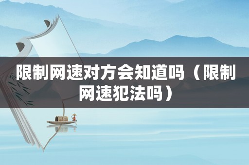 限制網速對方會知道嗎（限制網速犯法嗎）