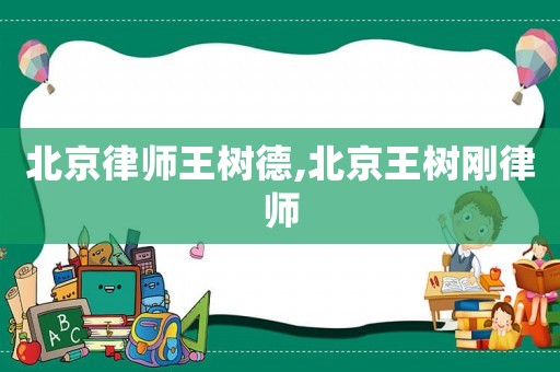 北京律師王樹德,北京王樹剛律師