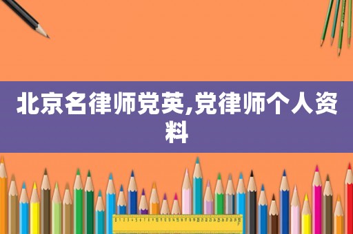 北京名律師黨英,黨律師個人資料