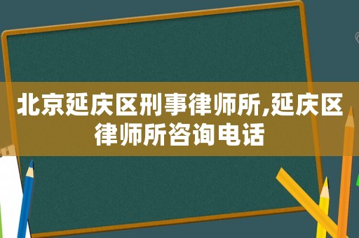 北京延慶區(qū)刑事律師所,延慶區(qū)律師所咨詢電話