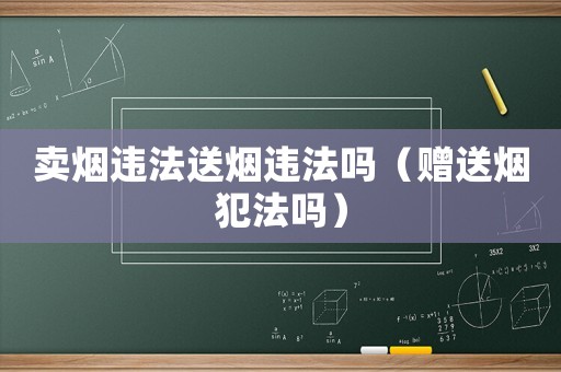 賣煙違法送煙違法嗎（贈送煙犯法嗎）