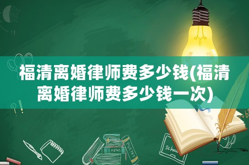 福清離婚律師費多少錢(福清離婚律師費多少錢一次)