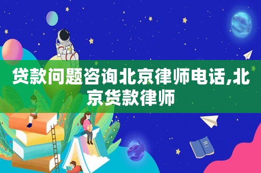 貸款問題咨詢北京律師電話,北京貨款律師