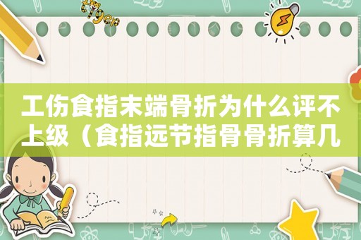 工傷食指末端骨折為什么評不上級（食指遠節指骨骨折算幾級工傷）