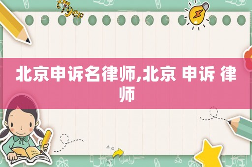 北京申訴名律師,北京 申訴 律師