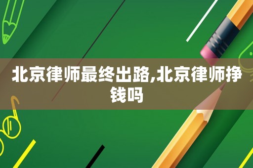 北京律師最終出路,北京律師掙錢嗎