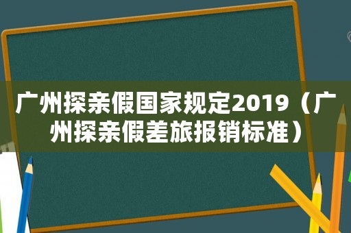 廣州探親假國家規(guī)定2019（廣州探親假差旅報銷標準）