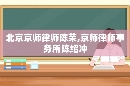 北京京師律師陳榮,京師律師事務所陳紹沖