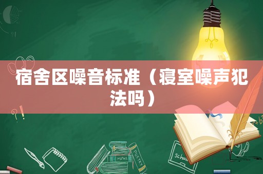 宿舍區噪音標準（寢室噪聲犯法嗎）