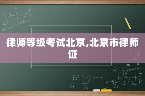 律師等級(jí)考試北京,北京市律師證