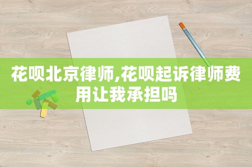 花唄北京律師,花唄起訴律師費用讓我承擔(dān)嗎