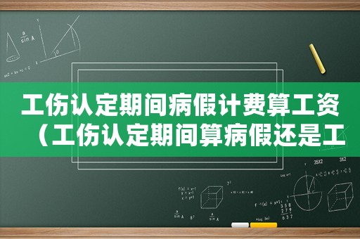 工傷認定期間病假計費算工資（工傷認定期間算病假還是工傷假）