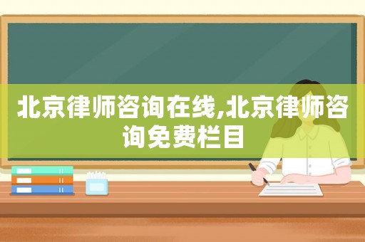 北京律師咨詢在線,北京律師咨詢免費欄目