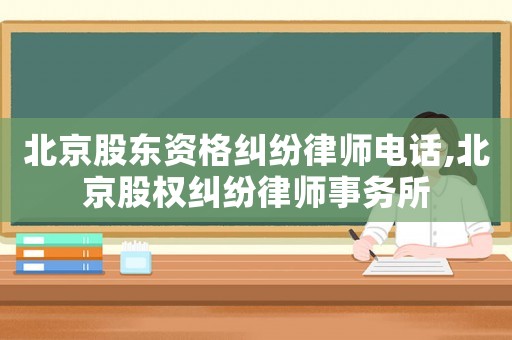 北京股東資格糾紛律師電話,北京股權糾紛律師事務所
