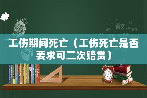 工傷期間死亡（工傷死亡是否要求可二次賠賞）