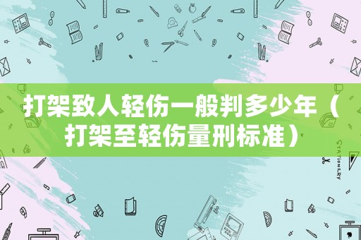 打架致人輕傷一般判多少年（打架至輕傷量刑標準）