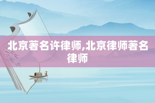 北京著名許律師,北京律師著名律師