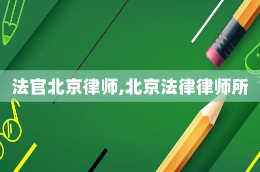 法官北京律師,北京法律律師所