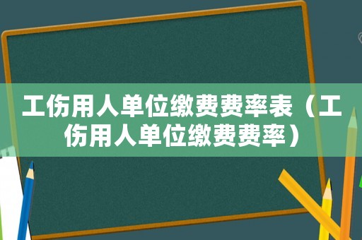 工傷用人單位繳費費率表（工傷用人單位繳費費率）