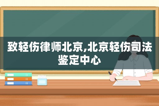 致輕傷律師北京,北京輕傷司法鑒定中心