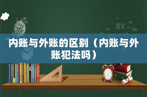 內賬與外賬的區別（內賬與外賬犯法嗎）