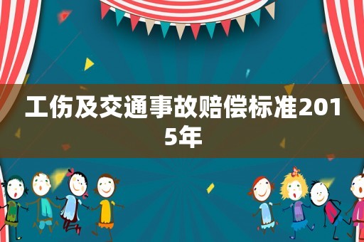 工傷及交通事故賠償標(biāo)準(zhǔn)2015年